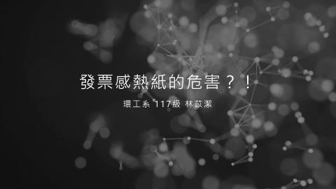 (64020)D1131216-6_1131TIDL生活中的毒物(課調老師:生理所張雅雯教授)_環工系林苡潔_113.12.16_發票感熱紙的危害