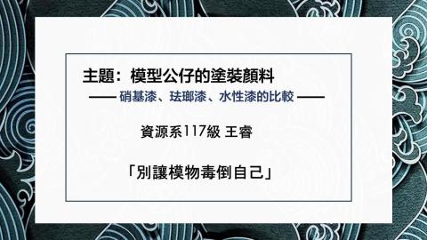 (64047)D1131230-3_1131TIDL生活中的毒物(課調老師:生理所張雅雯教授)_資源系王睿_113.12.30_模型公仔中的塗裝顏料-硝基漆,琺瑯漆,水性漆的比較