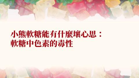 (66157)D1140505-9_1132TIDL生活中的毒物(課調老師:生理所張雅雯教授)_工資系王翊全_114.5.5_小熊軟糖能有什麼壞心思「軟糖中可能潛藏的有毒物質-色素」