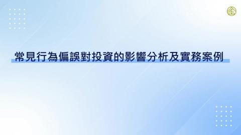 11-2_常見行為偏誤對投資的影響分析及實務案例(一)